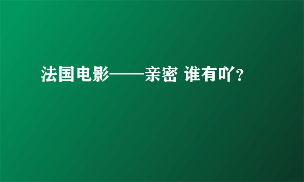 法国电影——亲密 谁有吖？