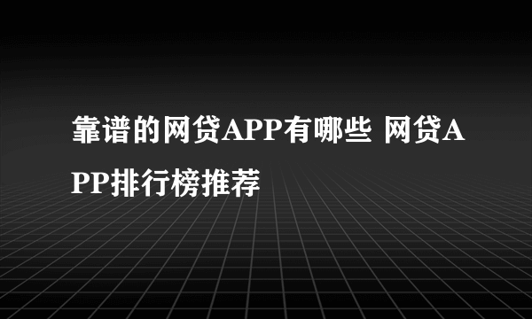 靠谱的网贷APP有哪些 网贷APP排行榜推荐