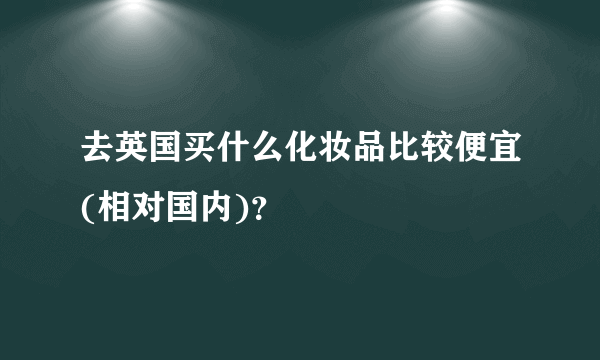 去英国买什么化妆品比较便宜(相对国内)？