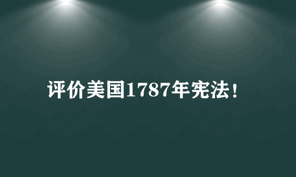 评价美国1787年宪法！