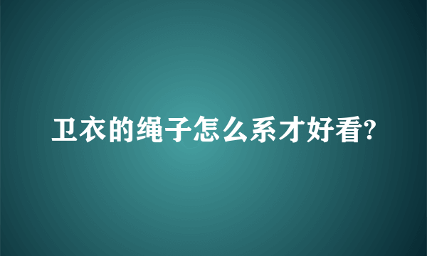 卫衣的绳子怎么系才好看?