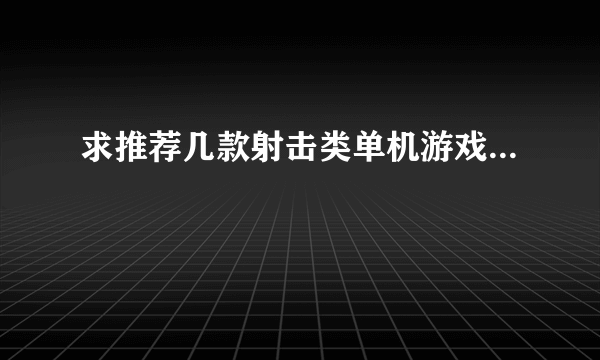 求推荐几款射击类单机游戏...