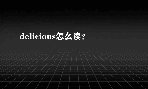 delicious怎么读？