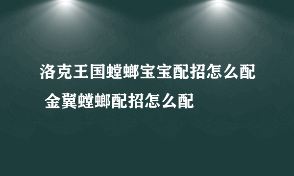 洛克王国螳螂宝宝配招怎么配 金翼螳螂配招怎么配