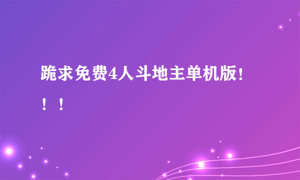 跪求免费4人斗地主单机版！！！