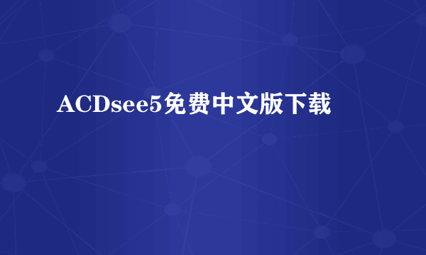 ACDsee5免费中文版下载