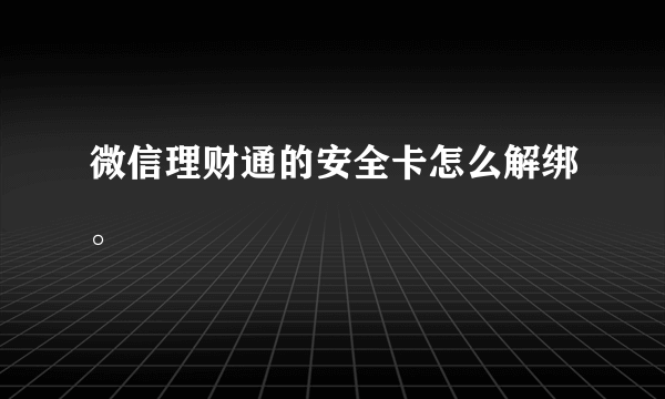 微信理财通的安全卡怎么解绑。