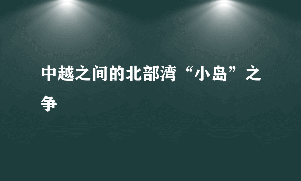 中越之间的北部湾“小岛”之争