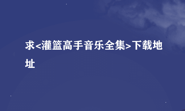 求<灌篮高手音乐全集>下载地址