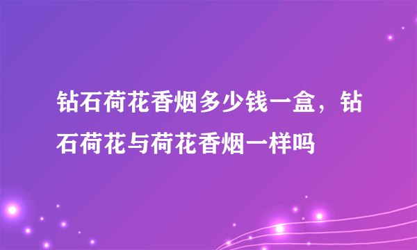 钻石荷花香烟多少钱一盒，钻石荷花与荷花香烟一样吗