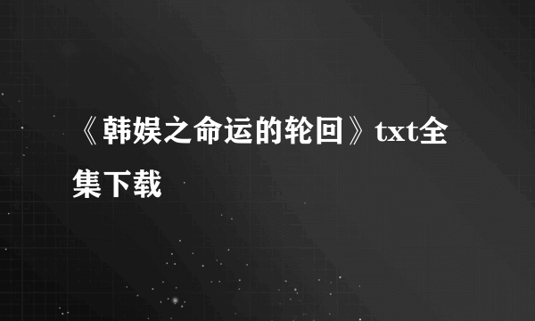 《韩娱之命运的轮回》txt全集下载