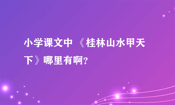 小学课文中 《桂林山水甲天下》哪里有啊？