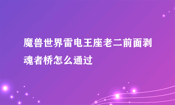 魔兽世界雷电王座老二前面剥魂者桥怎么通过