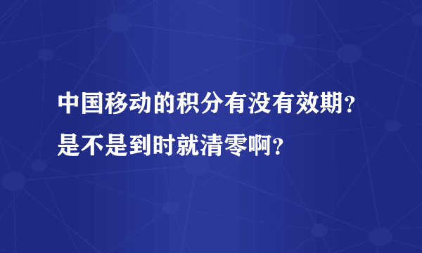 中国移动的积分有没有效期？是不是到时就清零啊？