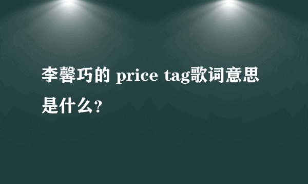 李馨巧的 price tag歌词意思是什么？