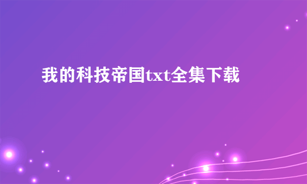 我的科技帝国txt全集下载