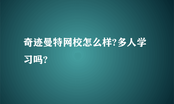 奇迹曼特网校怎么样?多人学习吗?