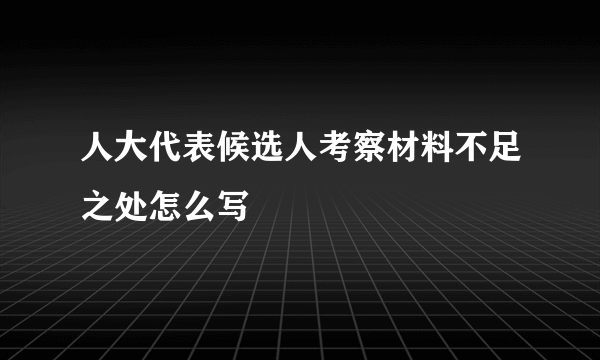 人大代表候选人考察材料不足之处怎么写