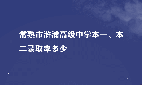 常熟市浒浦高级中学本一、本二录取率多少