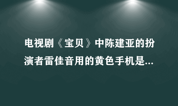 电视剧《宝贝》中陈建亚的扮演者雷佳音用的黄色手机是什么牌子型号的，看着挺好的