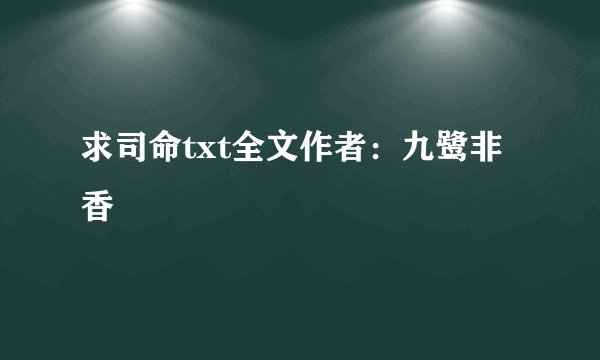 求司命txt全文作者：九鹭非香