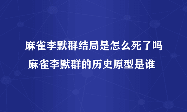 麻雀李默群结局是怎么死了吗 麻雀李默群的历史原型是谁