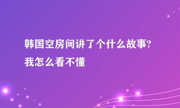 韩国空房间讲了个什么故事?我怎么看不懂