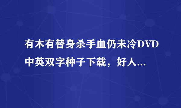 有木有替身杀手血仍未冷DVD中英双字种子下载，好人一生平安