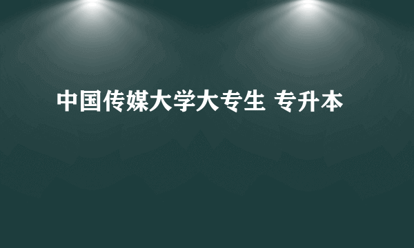 中国传媒大学大专生 专升本