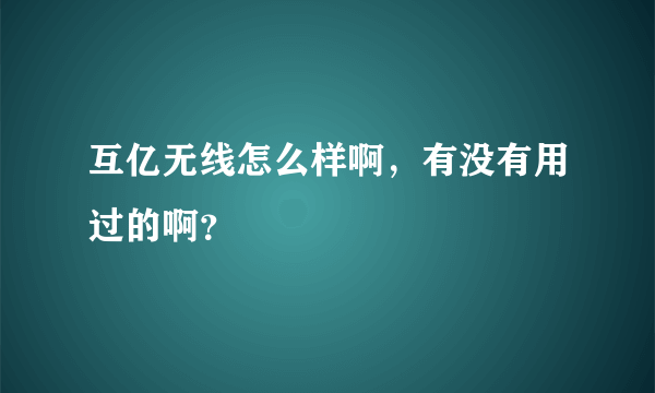 互亿无线怎么样啊，有没有用过的啊？