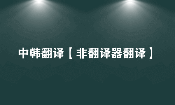 中韩翻译【非翻译器翻译】