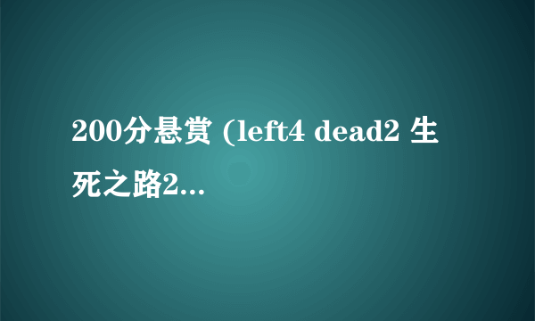 200分悬赏 (left4 dead2 生死之路2 求生之路2)，随便了，单机秘籍。