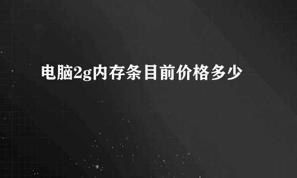 电脑2g内存条目前价格多少