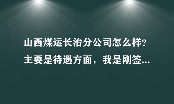 山西煤运长治分公司怎么样？主要是待遇方面，我是刚签过去的大学生，采矿专业，下井能赚多少每月，谢了。