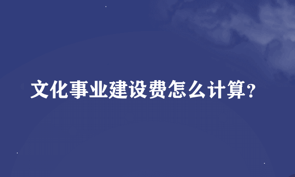 文化事业建设费怎么计算？