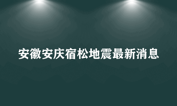 安徽安庆宿松地震最新消息