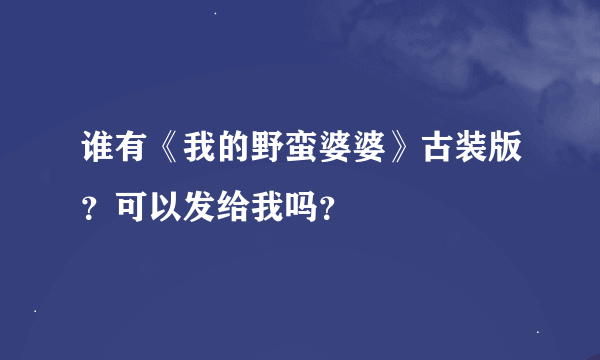 谁有《我的野蛮婆婆》古装版？可以发给我吗？