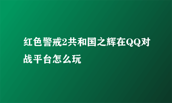 红色警戒2共和国之辉在QQ对战平台怎么玩