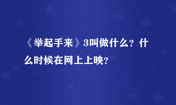 《举起手来》3叫做什么？什么时候在网上上映？