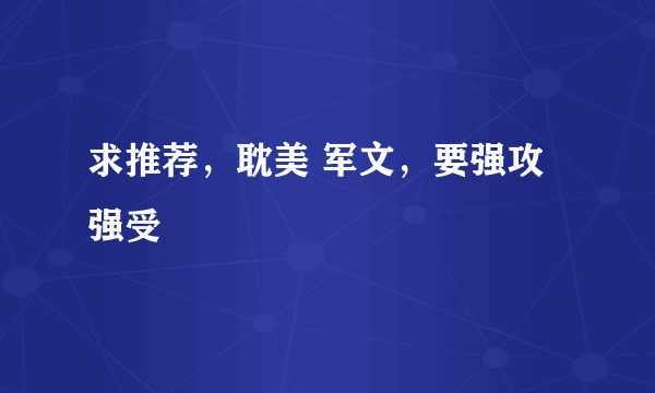 求推荐，耽美 军文，要强攻强受