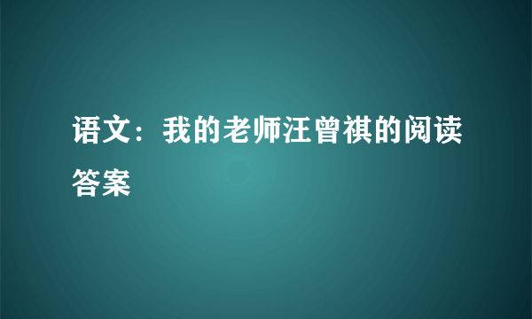 语文：我的老师汪曾祺的阅读答案