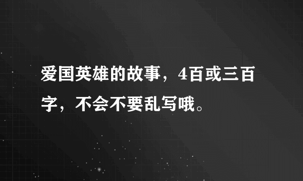 爱国英雄的故事，4百或三百字，不会不要乱写哦。