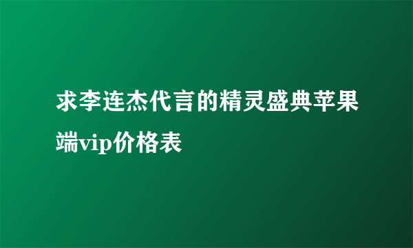 求李连杰代言的精灵盛典苹果端vip价格表