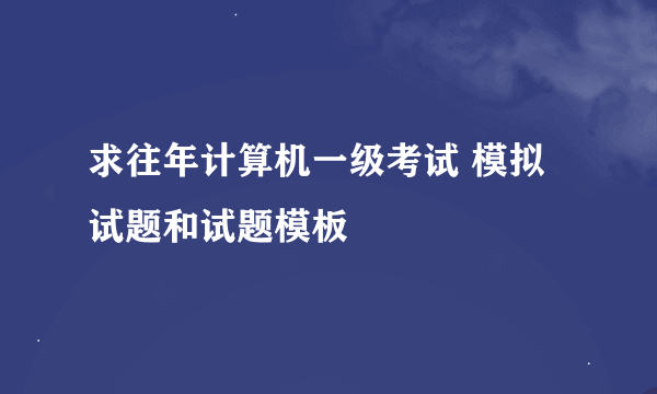 求往年计算机一级考试 模拟试题和试题模板