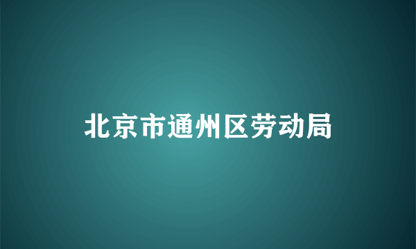 北京市通州区劳动局