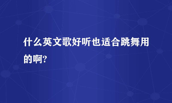 什么英文歌好听也适合跳舞用的啊?