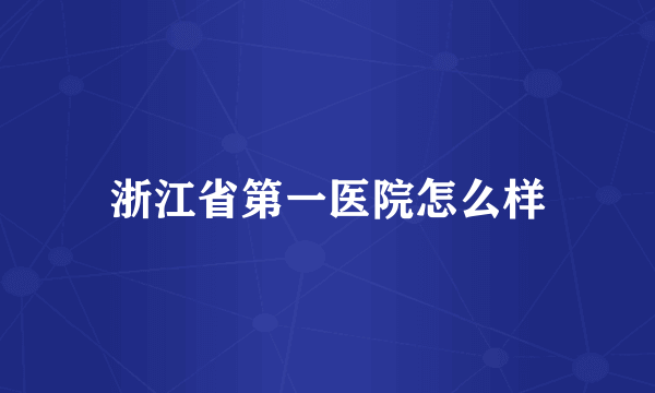 浙江省第一医院怎么样