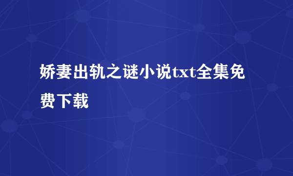 娇妻出轨之谜小说txt全集免费下载