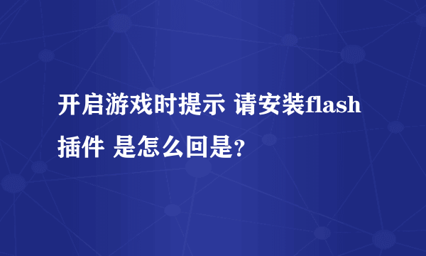 开启游戏时提示 请安装flash插件 是怎么回是？