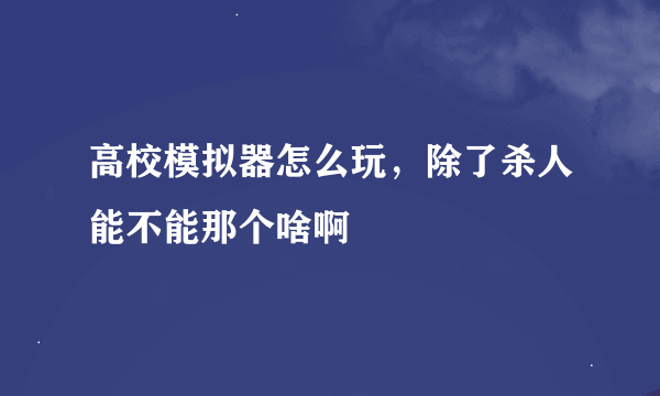 高校模拟器怎么玩，除了杀人能不能那个啥啊